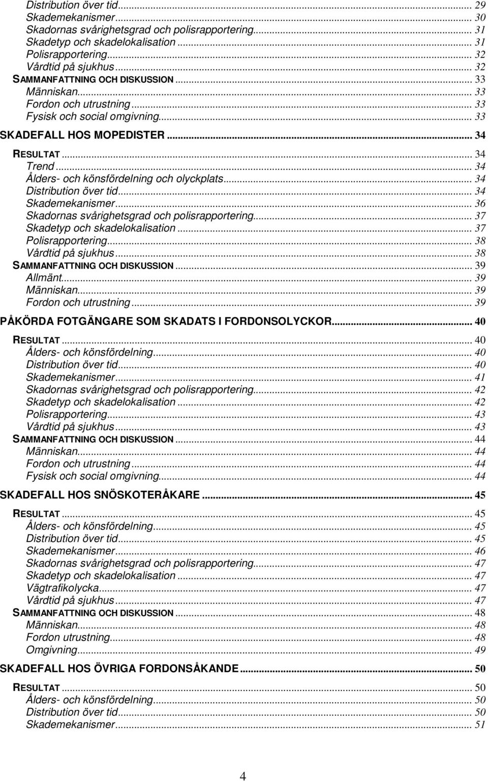 .. 34 Ålders- och könsfördelning och olyckplats... 34 Distribution över tid... 34 Skademekanismer... 36 Skadornas svårighetsgrad och polisrapportering... 37 Skadetyp och skadelokalisation.