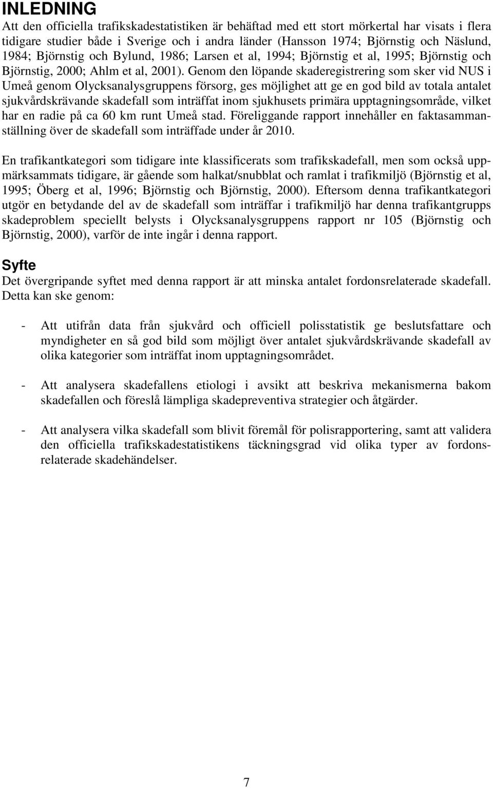 Genom den löpande skaderegistrering som sker vid NUS i Umeå genom Olycksanalysgruppens försorg, ges möjlighet att ge en god bild av totala antalet sjukvårdskrävande skadefall som inträffat inom