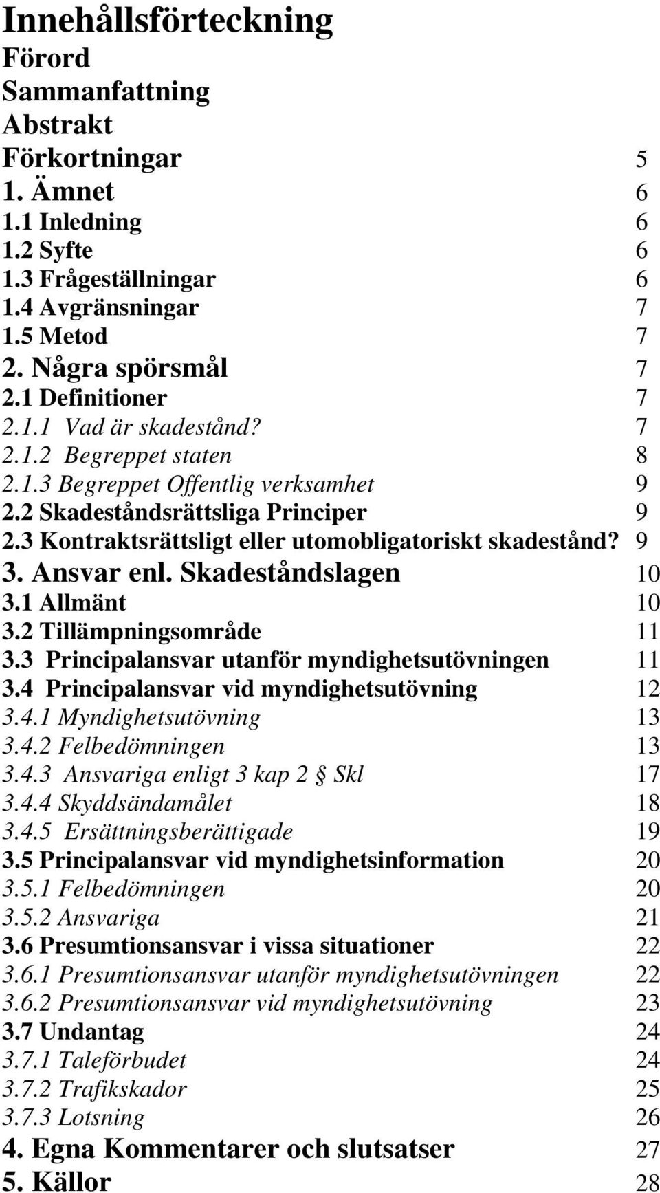 3 Kontraktsrättsligt eller utomobligatoriskt skadestånd? 9 3. Ansvar enl. Skadeståndslagen 10 3.1 Allmänt 10 3.2 Tillämpningsområde 11 3.3 Principalansvar utanför myndighetsutövningen 11 3.