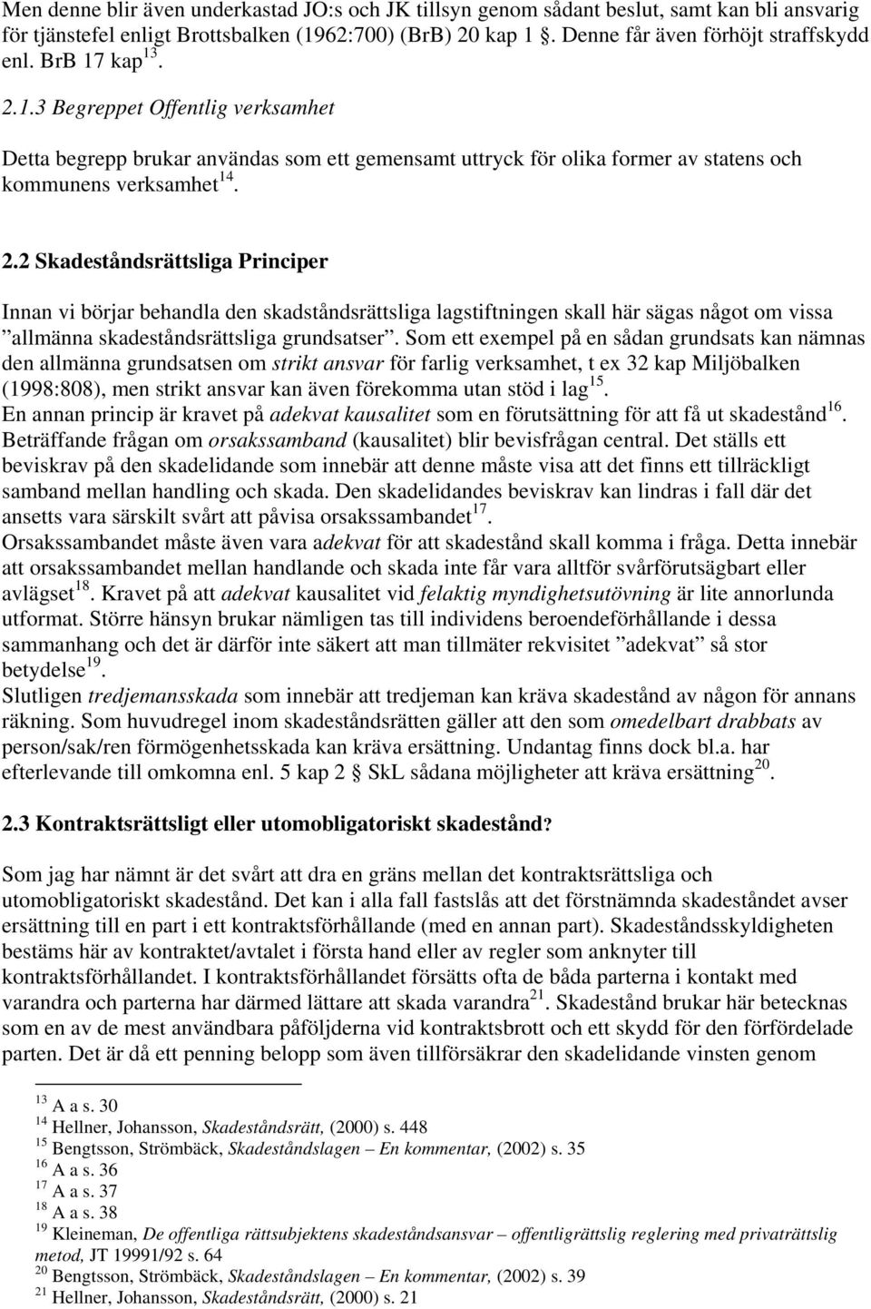 Som ett exempel på en sådan grundsats kan nämnas den allmänna grundsatsen om strikt ansvar för farlig verksamhet, t ex 32 kap Miljöbalken (1998:808), men strikt ansvar kan även förekomma utan stöd i