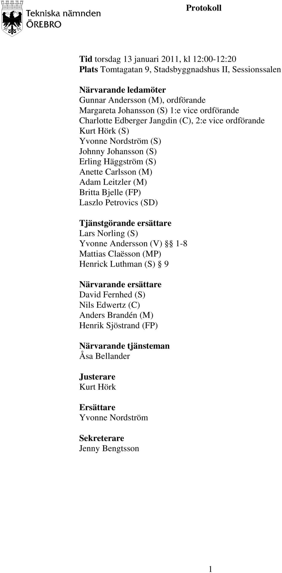 (M) Britta Bjelle (FP) Laszlo Petrovics (SD) Tjänstgörande ersättare Lars Norling (S) Yvonne Andersson (V) 1-8 Mattias Claësson (MP) Henrick Luthman (S) 9 Närvarande ersättare