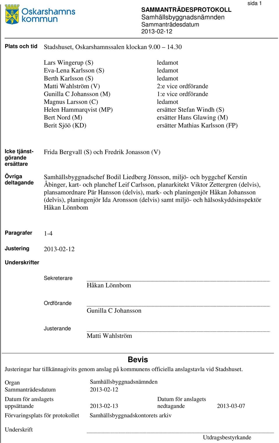 ledamot 2:e vice ordförande 1:e vice ordförande ledamot ersätter Stefan Windh (S) ersätter Hans Glawing (M) ersätter Mathias Karlsson (FP) Icke tjänstgörande ersättare Övriga deltagande Frida