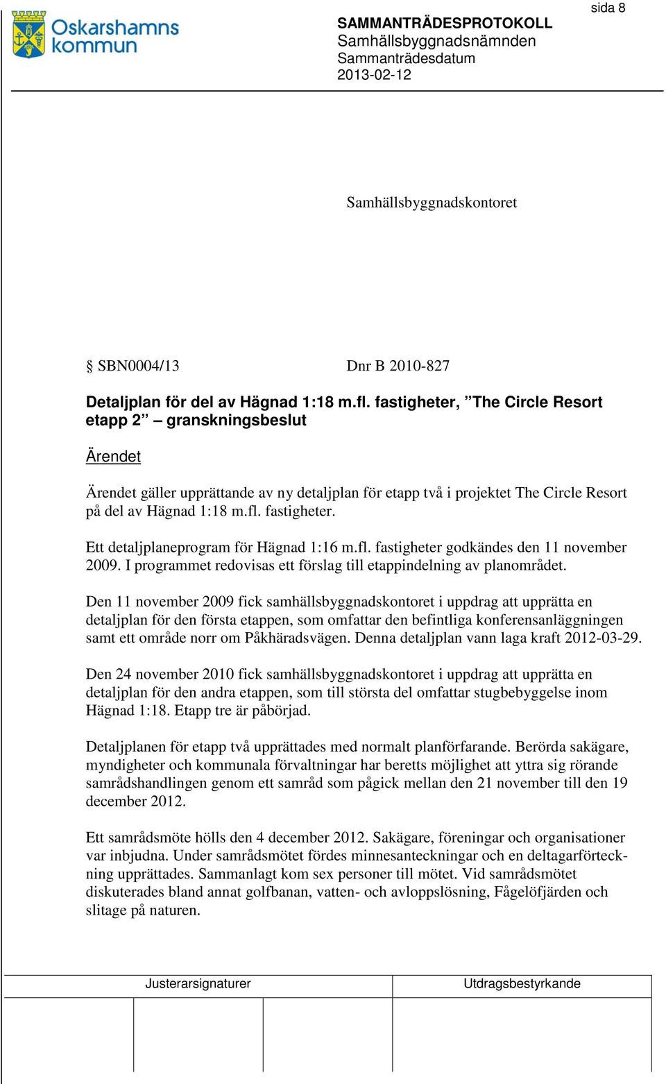 Ett detaljplaneprogram för Hägnad 1:16 m.fl. fastigheter godkändes den 11 november 2009. I programmet redovisas ett förslag till etappindelning av planområdet.