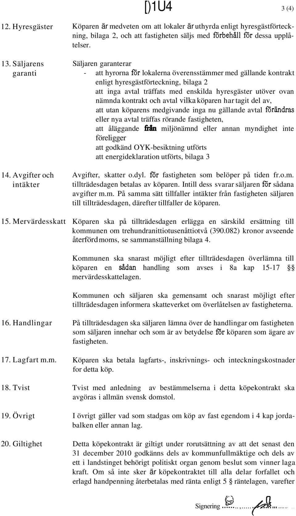Säljaren garanterar - att hyrorna ror lokalerna överensstämmer med gällande kontrakt enligt hyresgästförteckning, bilaga 2 att inga avtal träffats med enskilda hyresgäster utöver ovan nämnda kontrakt