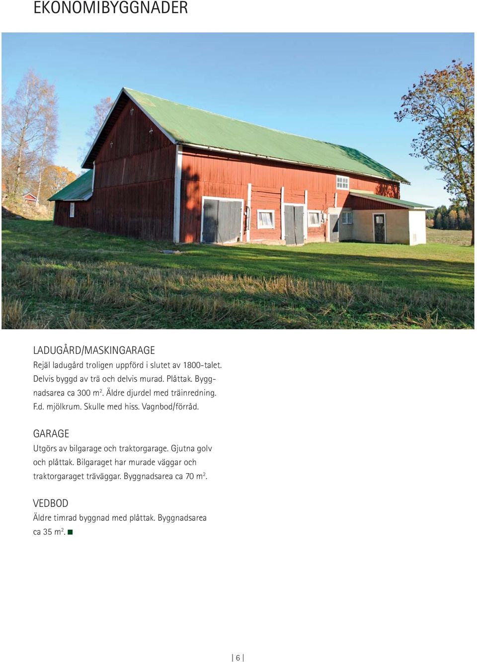 Skulle med hiss. Vagnbod/förråd. GARAGE Utgörs av bilgarage och traktorgarage. Gjutna golv och plåttak.