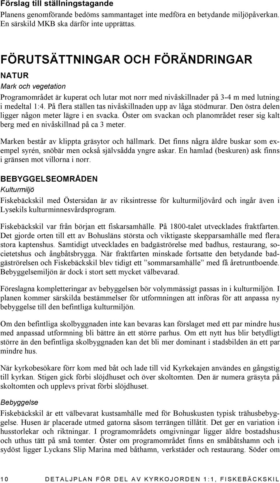 På flera ställen tas nivåskillnaden upp av låga stödmurar. Den östra delen ligger någon meter lägre i en svacka. Öster om svackan och planområdet reser sig kalt berg med en nivåskillnad på ca 3 meter.