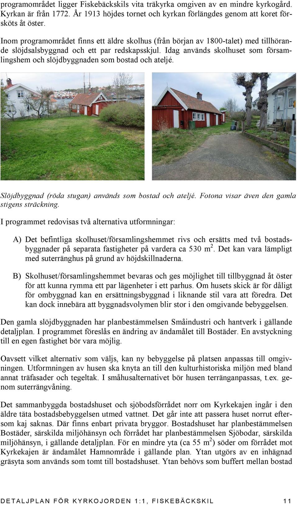 Idag används skolhuset som församlingshem och slöjdbyggnaden som bostad och ateljé. Slöjdbyggnad (röda stugan) används som bostad och ateljé. Fotona visar även den gamla stigens sträckning.