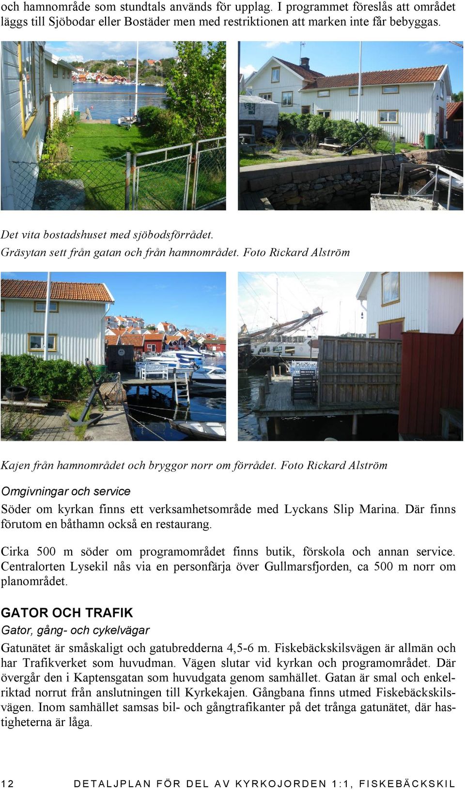 Foto Rickard Alström Omgivningar och service Söder om kyrkan finns ett verksamhetsområde med Lyckans Slip Marina. Där finns förutom en båthamn också en restaurang.