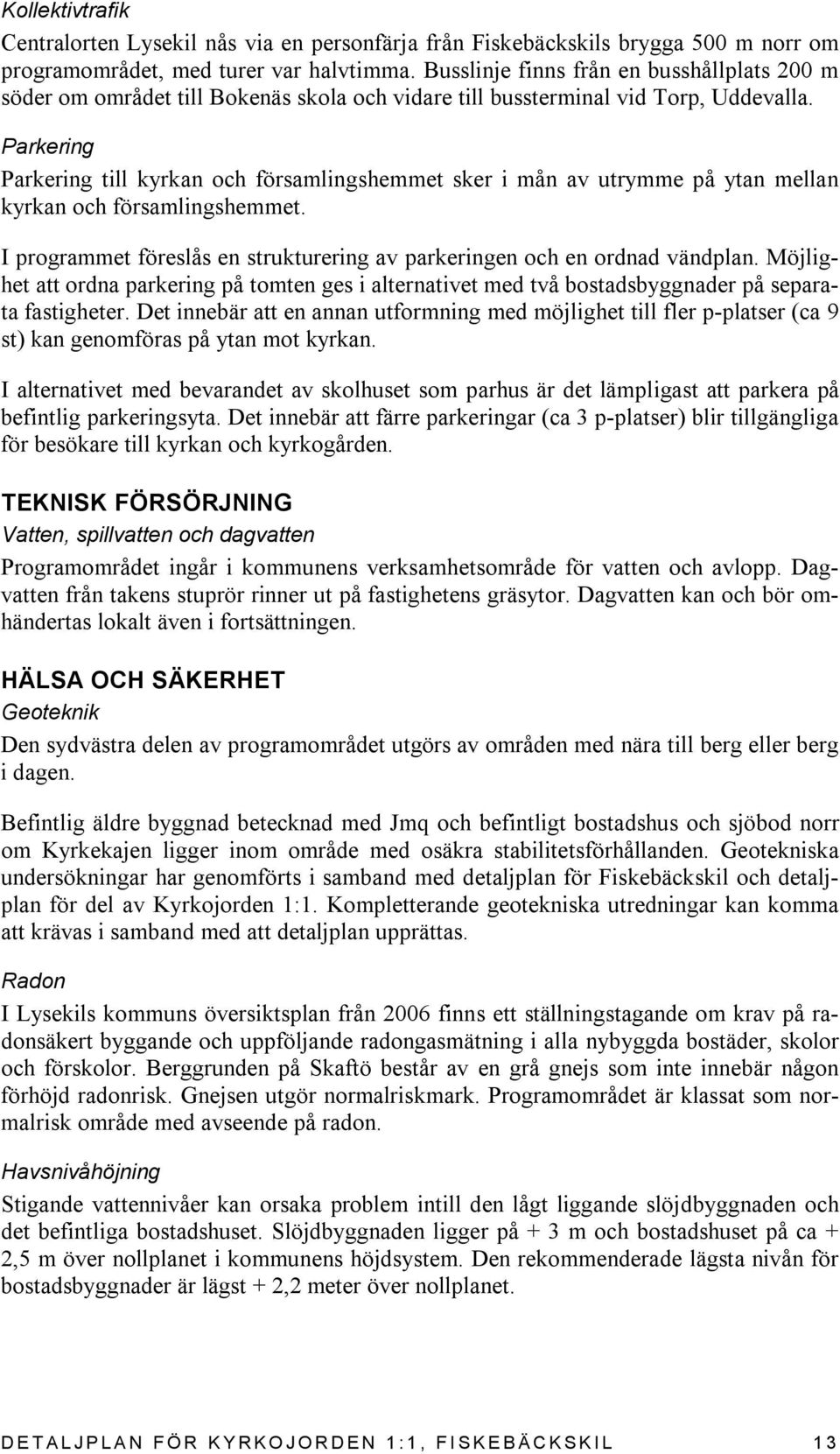 Parkering Parkering till kyrkan och församlingshemmet sker i mån av utrymme på ytan mellan kyrkan och församlingshemmet. I programmet föreslås en strukturering av parkeringen och en ordnad vändplan.