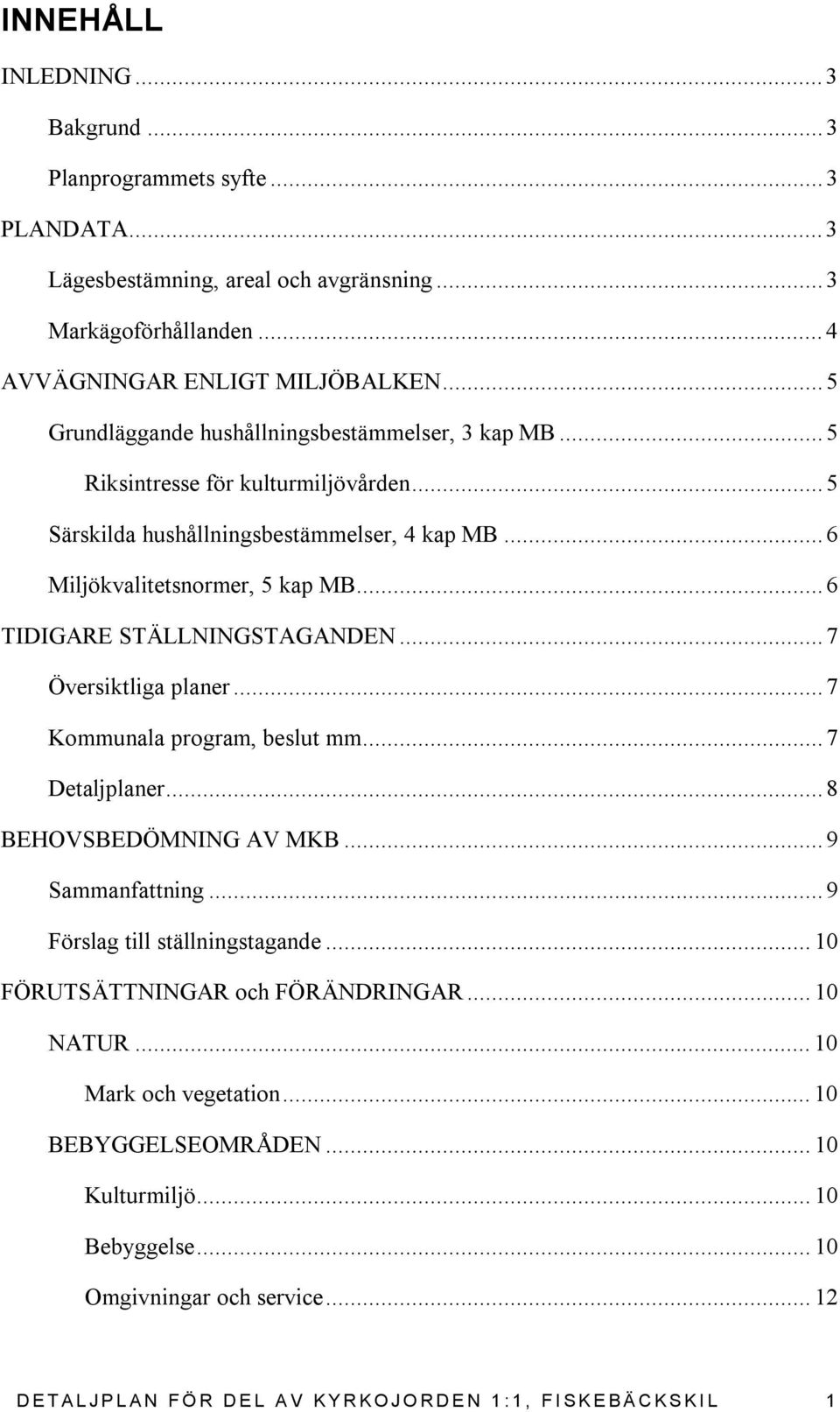 .. 6 TIDIGARE STÄLLNINGSTAGANDEN... 7 Översiktliga planer... 7 Kommunala program, beslut mm... 7 Detaljplaner... 8 BEHOVSBEDÖMNING AV MKB... 9 Sammanfattning... 9 Förslag till ställningstagande.