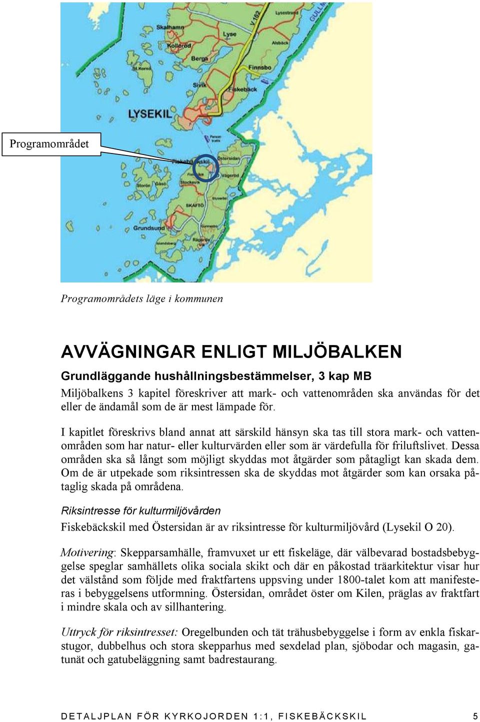 I kapitlet föreskrivs bland annat att särskild hänsyn ska tas till stora mark- och vattenområden som har natur- eller kulturvärden eller som är värdefulla för friluftslivet.