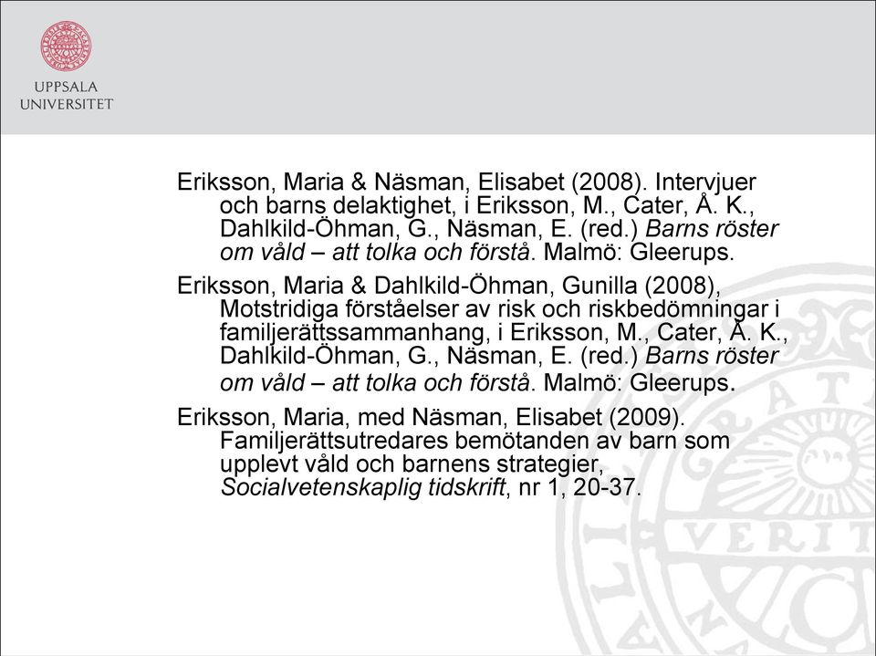 Eriksson, Maria & Dahlkild-Öhman, Gunilla (2008), Motstridiga förståelser av risk och riskbedömningar i familjerättssammanhang, i Eriksson, M., Cater, Å. K.