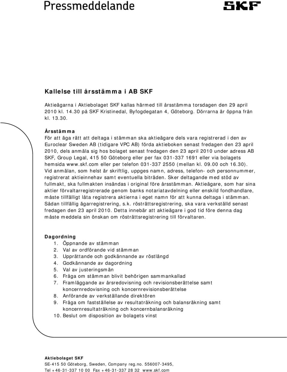 Årsstämma För att äga rätt att deltaga i stämman ska aktieägare dels vara registrerad i den av Euroclear Sweden AB (tidigare VPC AB) förda aktieboken senast fredagen den 23 april 2010, dels anmäla