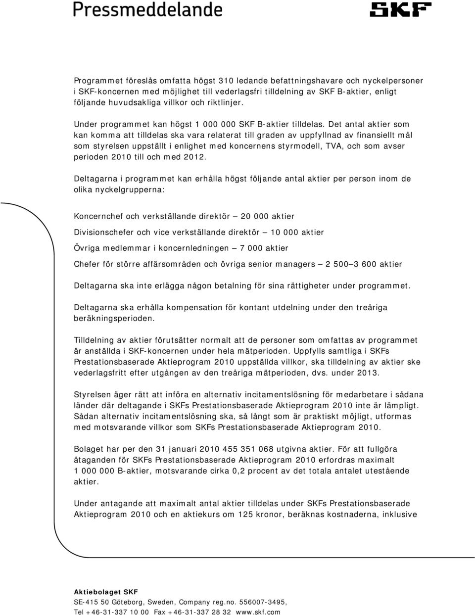 Det antal aktier som kan komma att tilldelas ska vara relaterat till graden av uppfyllnad av finansiellt mål som styrelsen uppställt i enlighet med koncernens styrmodell, TVA, och som avser perioden