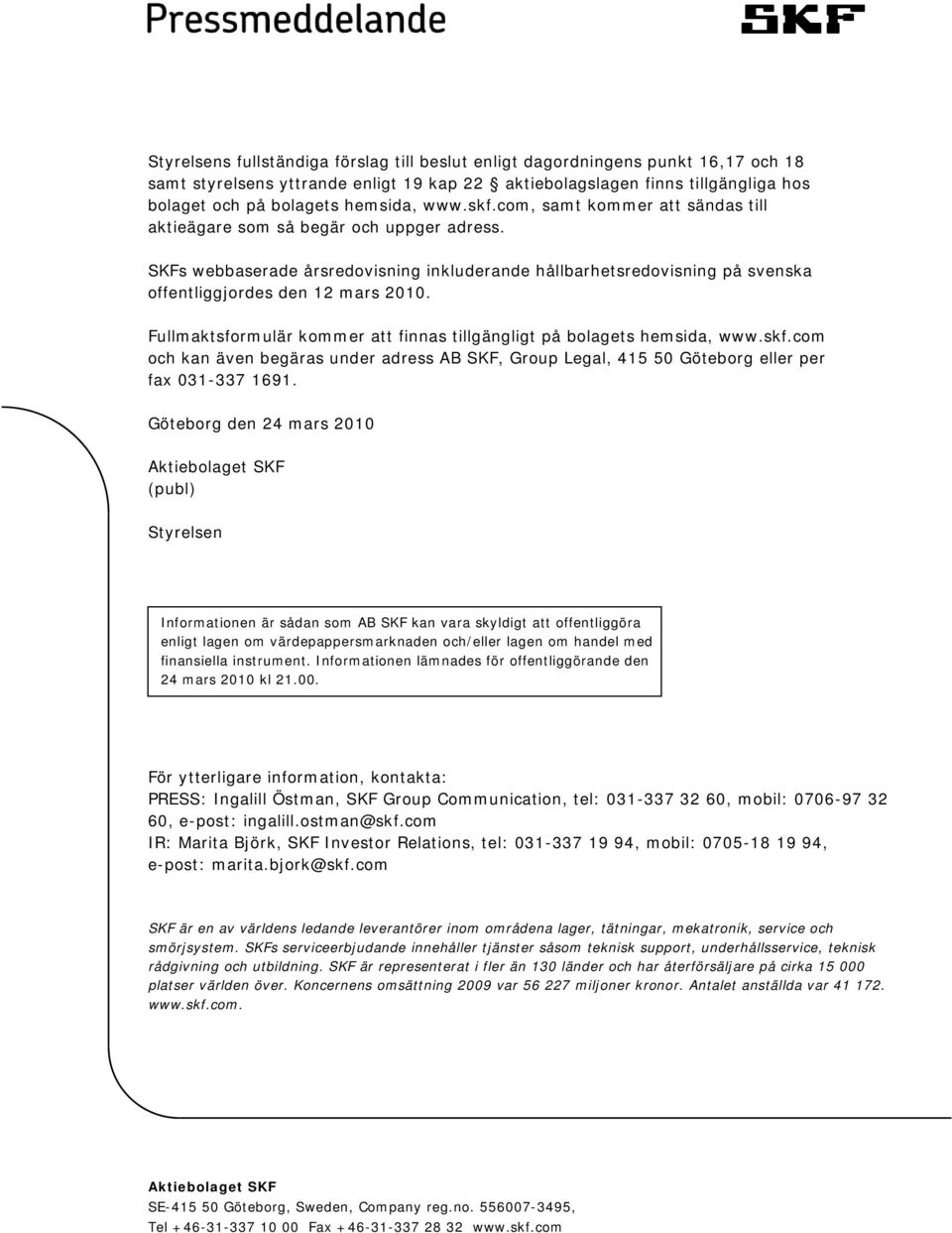 Fullmaktsformulär kommer att finnas tillgängligt på bolagets hemsida, www.skf.com och kan även begäras under adress AB SKF, Group Legal, 415 50 Göteborg eller per fax 031-337 1691.