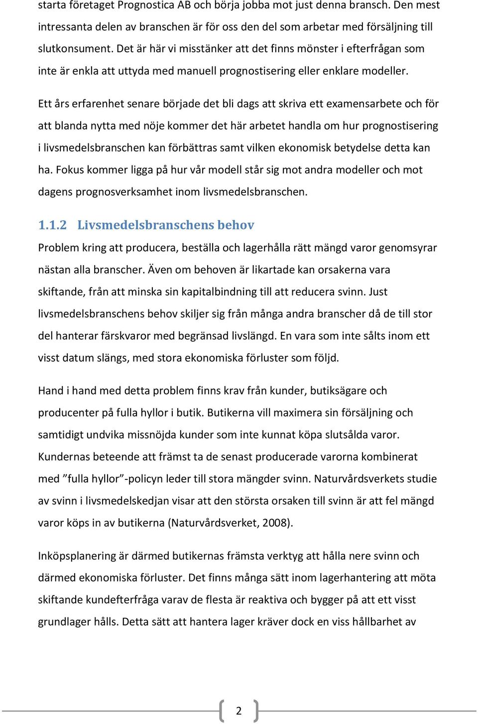 Ett års erfarenhet senare började det bli dags att skriva ett examensarbete och för att blanda nytta med nöje kommer det här arbetet handla om hur prognostisering i livsmedelsbranschen kan förbättras