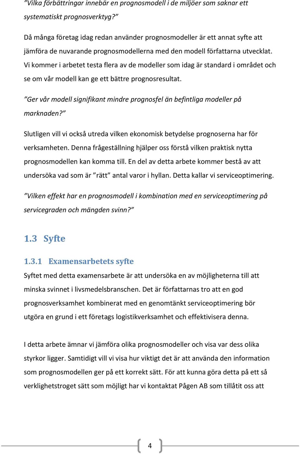 Vi kommer i arbetet testa flera av de modeller som idag är standard i området och se om vår modell kan ge ett bättre prognosresultat.