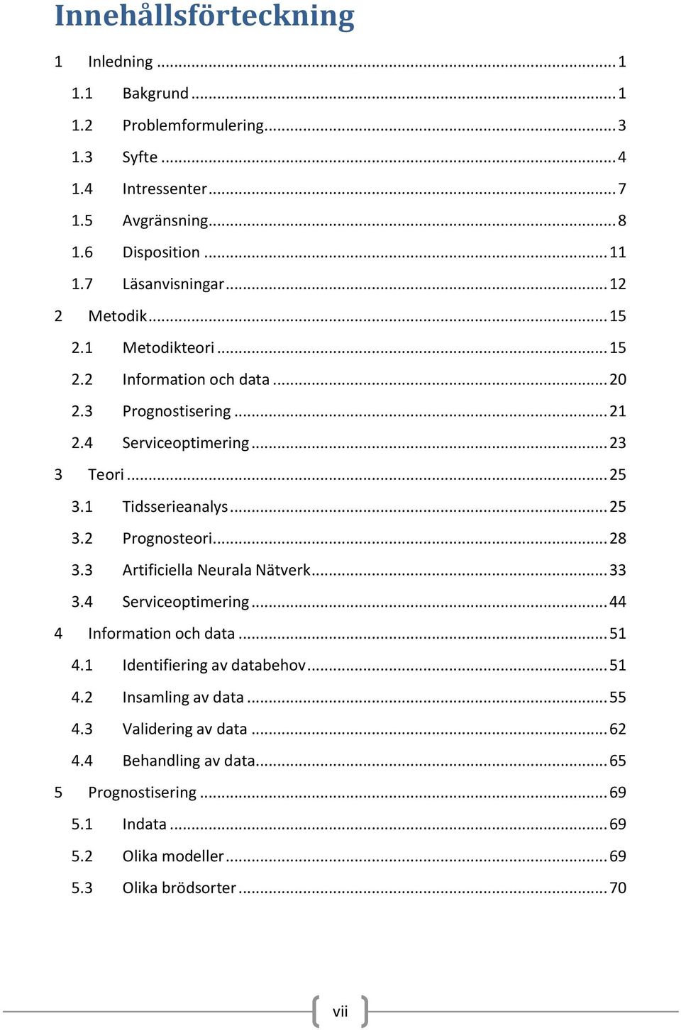 1 Tidsserieanalys... 25 3.2 Prognosteori... 28 3.3 Artificiella Neurala Nätverk... 33 3.4 Serviceoptimering... 44 4 Information och data... 51 4.