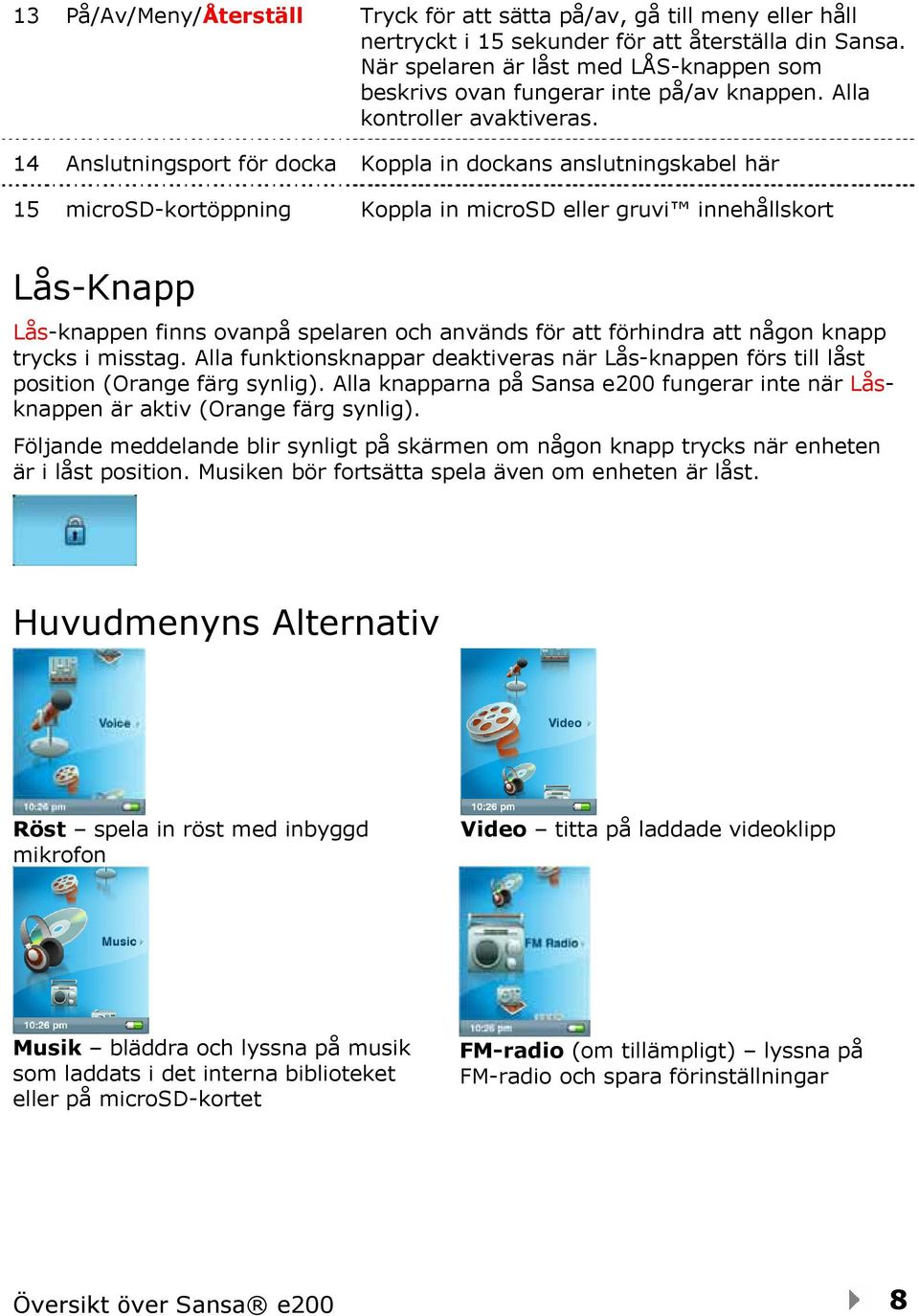 14 Anslutningsport för docka Koppla in dockans anslutningskabel här 15 microsd-kortöppning Koppla in microsd eller gruvi innehållskort Lås-Knapp Lås-knappen finns ovanpå spelaren och används för att