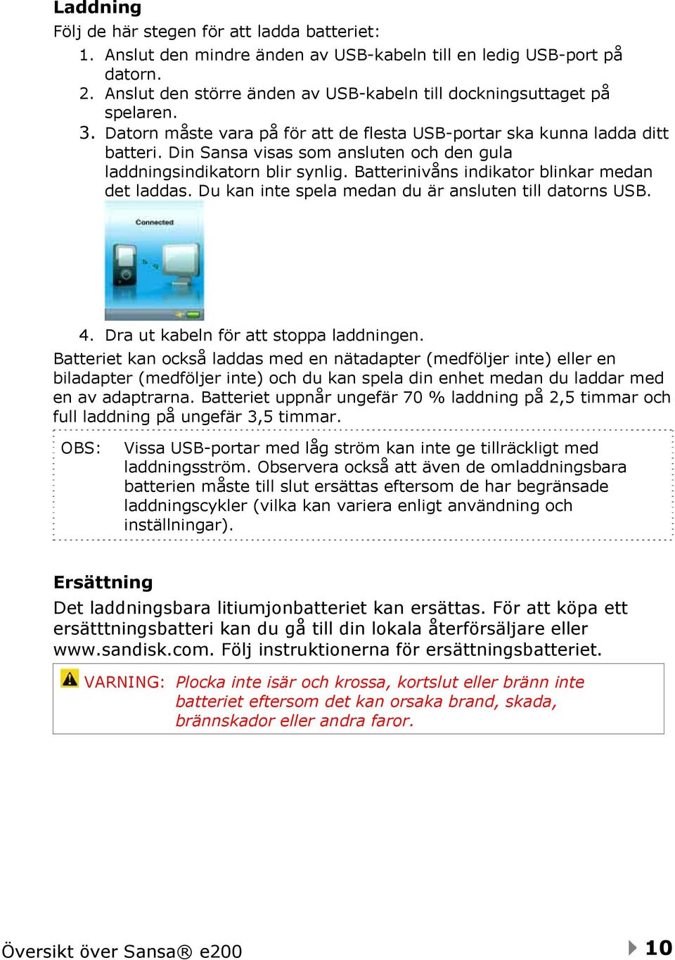 Din Sansa visas som ansluten och den gula laddningsindikatorn blir synlig. Batterinivåns indikator blinkar medan det laddas. Du kan inte spela medan du är ansluten till datorns USB. 4.