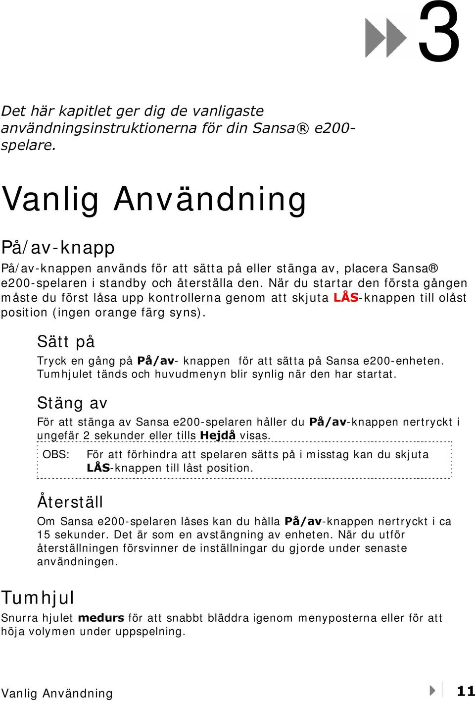 När du startar den första gången måste du först låsa upp kontrollerna genom att skjuta LÅS-knappen till olåst position (ingen orange färg syns).