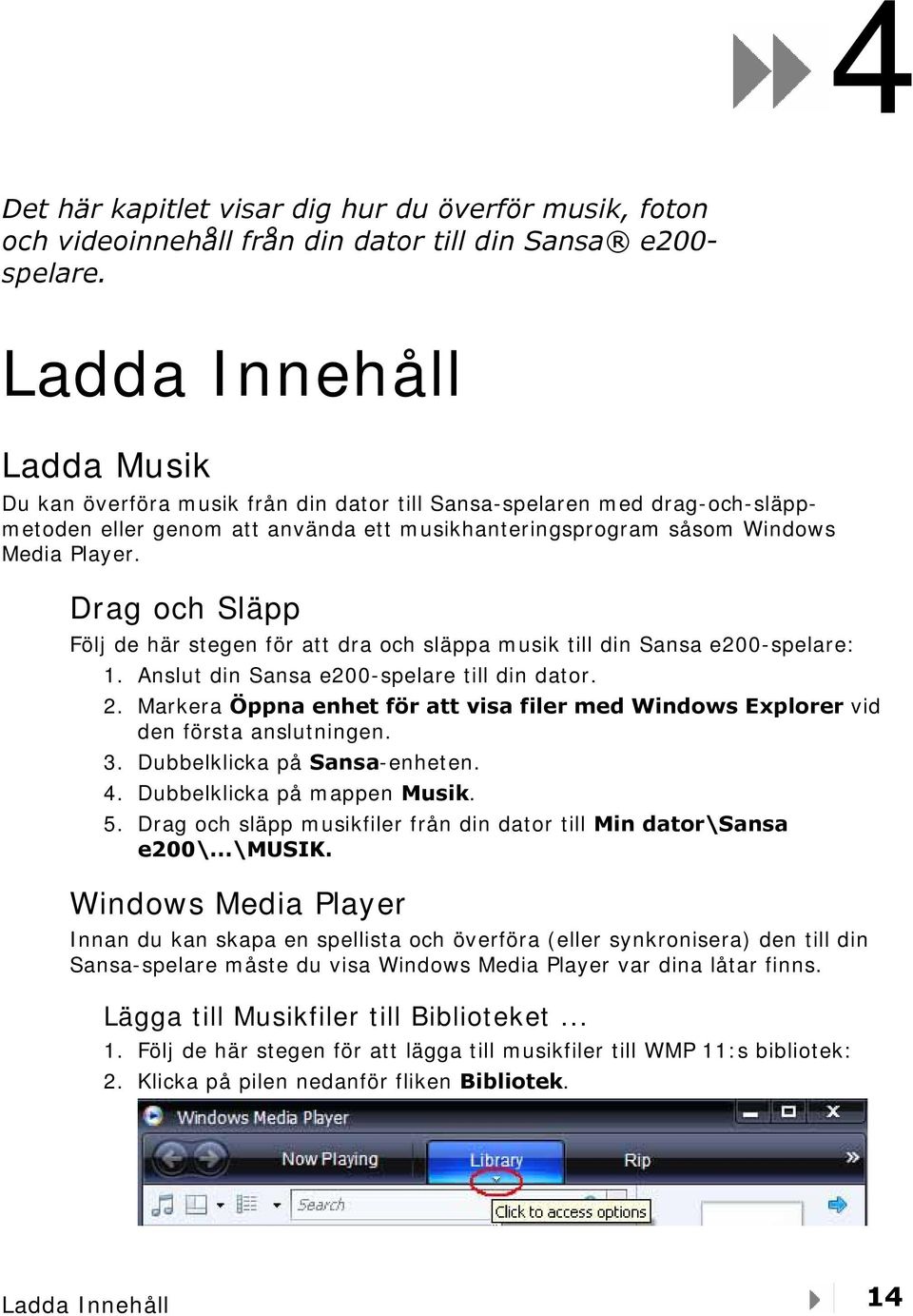 Drag och Släpp Följ de här stegen för att dra och släppa musik till din Sansa e200-spelare: 1. Anslut din Sansa e200-spelare till din dator. 2.