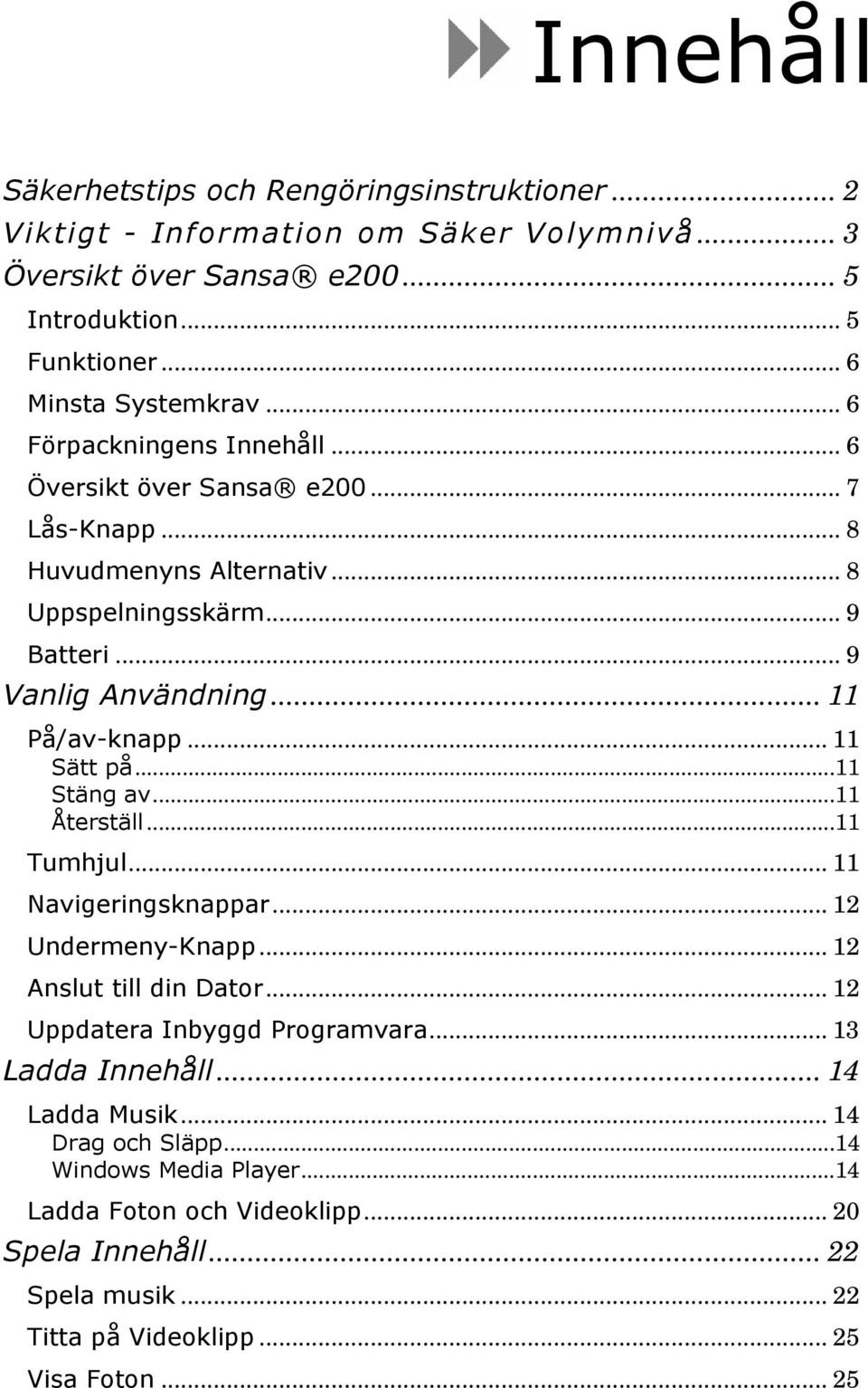 .. 11 Sätt på...11 Stäng av...11 Återställ...11 Tumhjul... 11 Navigeringsknappar... 12 Undermeny-Knapp... 12 Anslut till din Dator... 12 Uppdatera Inbyggd Programvara.
