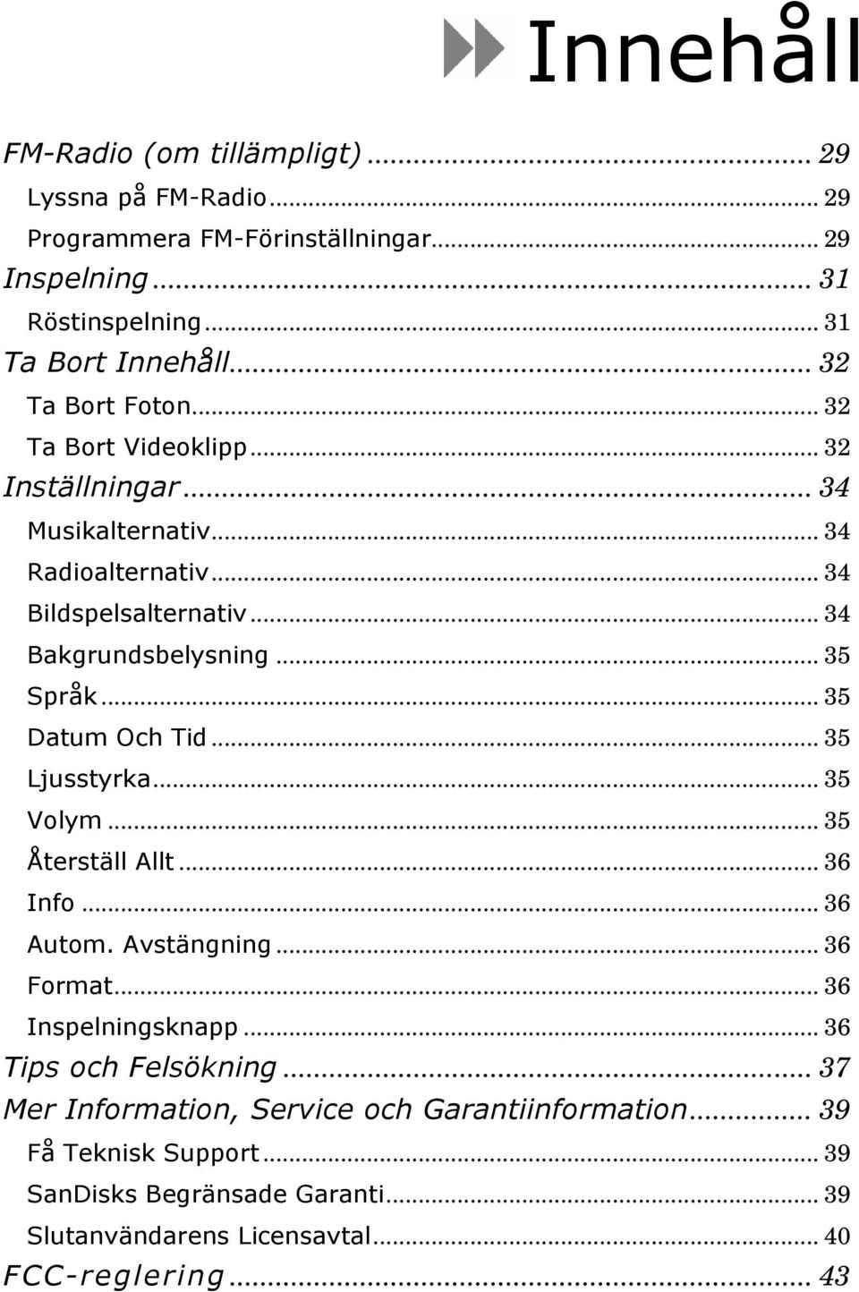 .. 35 Språk... 35 Datum Och Tid... 35 Ljusstyrka... 35 Volym... 35 Återställ Allt... 36 Info... 36 Autom. Avstängning... 36 Format... 36 Inspelningsknapp.