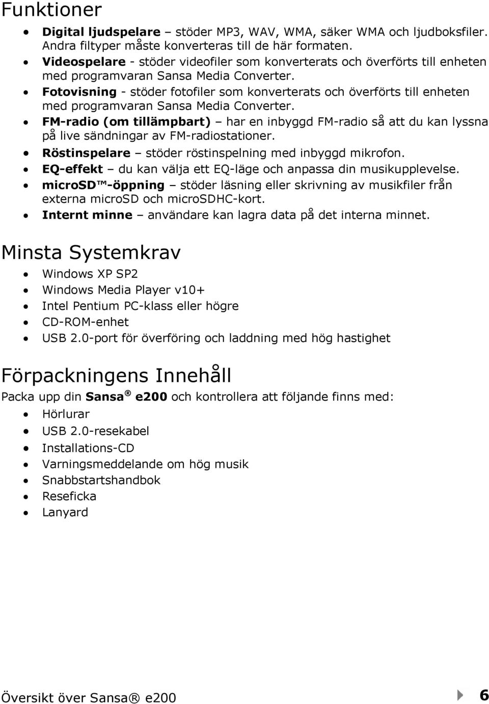 Fotovisning - stöder fotofiler som konverterats och överförts till enheten med programvaran Sansa Media Converter.