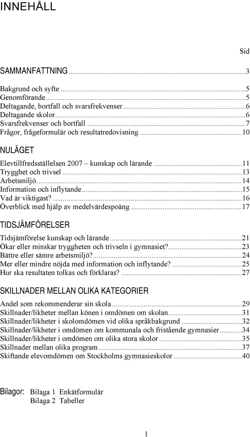 ..15 Vad är viktigast?...16 Överblick med hjälp av medelvärdespoäng...17 TIDSJÄMFÖRELSER Tidsjämförelse kunskap och lärande...21 Ökar eller minskar tryggheten och trivseln i gymnasiet?