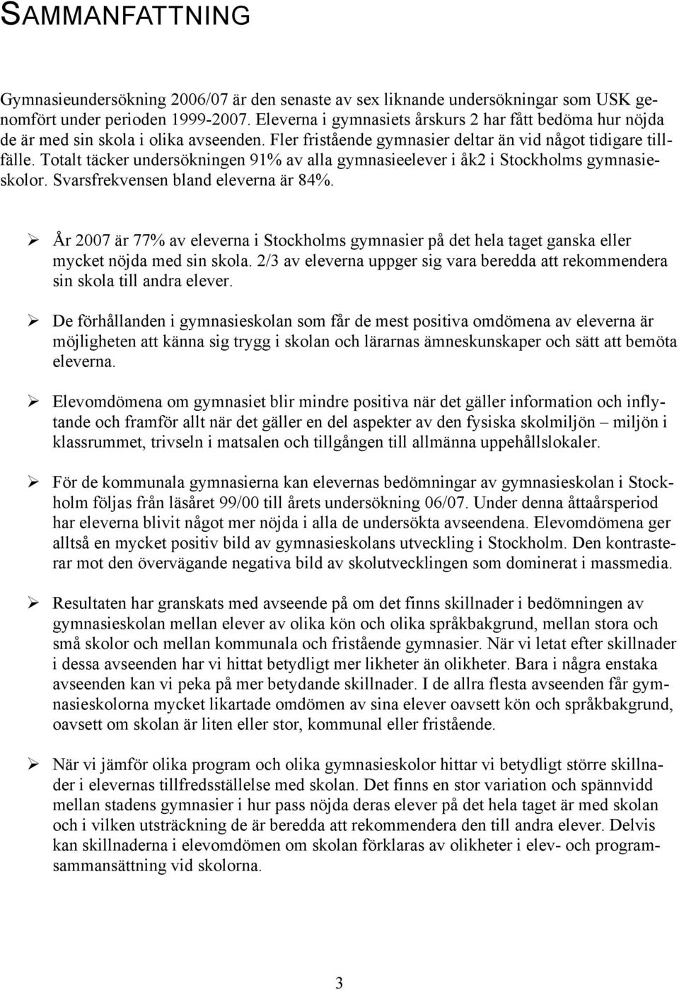 Totalt täcker undersökningen 91% av alla gymnasieelever i åk2 i Stockholms gymnasieskolor. Svarsfrekvensen bland eleverna är 84%.