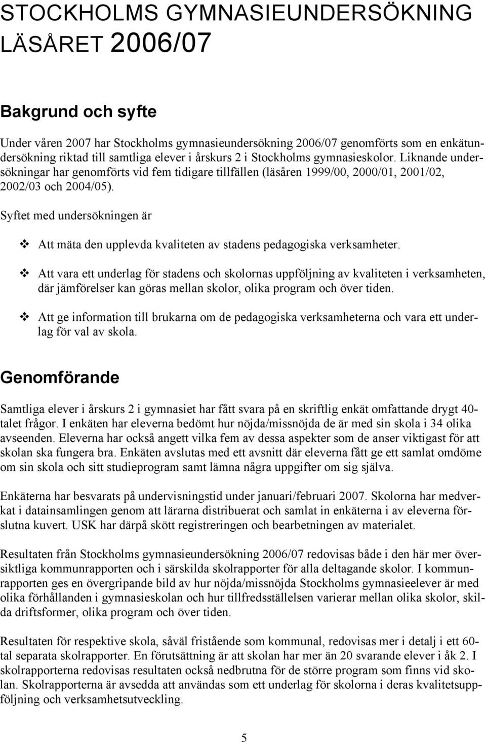 Syftet med undersökningen är Att mäta den upplevda kvaliteten av stadens pedagogiska verksamheter.
