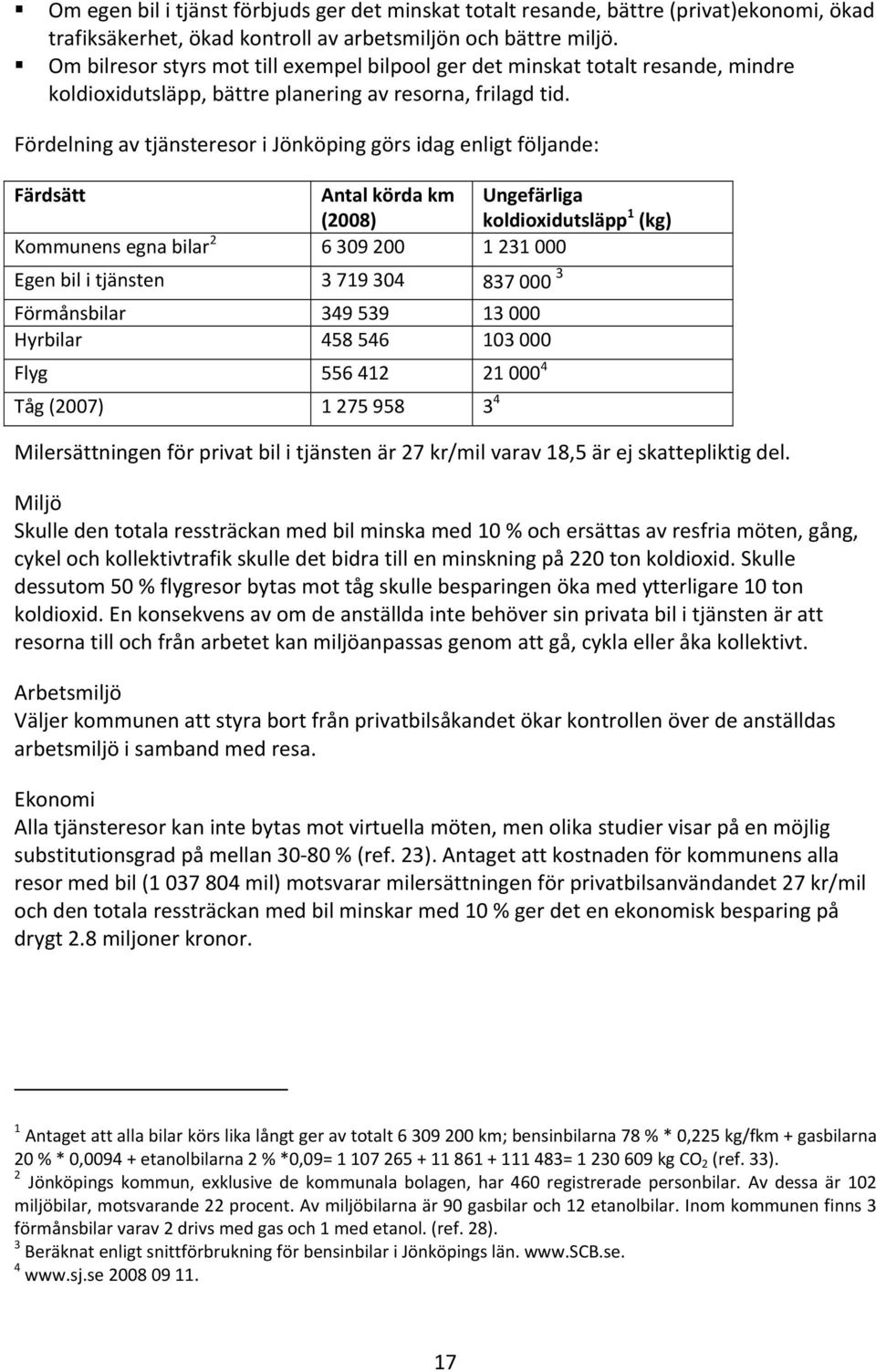 Fördelning av tjänsteresor i Jönköping görs idag enligt följande: Färdsätt Antal körda km (2008) Ungefärliga koldioxidutsläpp 1 (kg) Kommunens egna bilar 2 6 309 200 1 231 000 Egen bil i tjänsten 3