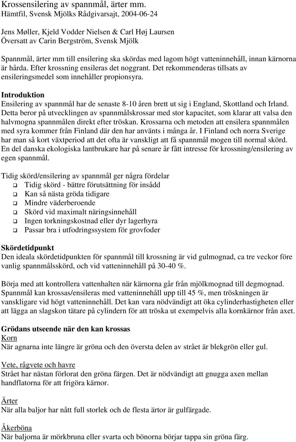 högt vatteninnehåll, innan kärnorna är hårda. Efter krossning ensileras det noggrant. Det rekommenderas tillsats av ensileringsmedel som innehåller propionsyra.