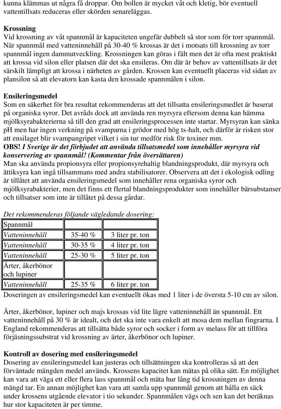 När spannmål med vatteninnehåll på 30-40 % krossas är det i motsats till krossning av torr spannmål ingen dammutveckling.