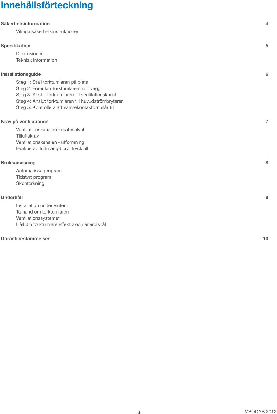 till Krav på ventilationen 7 Ventilationskanalen - materialval Tilluftskrav Ventilationskanalen - utformning Evakuerad luftmängd och tryckfall Bruksanvisning 8 Automatiska program