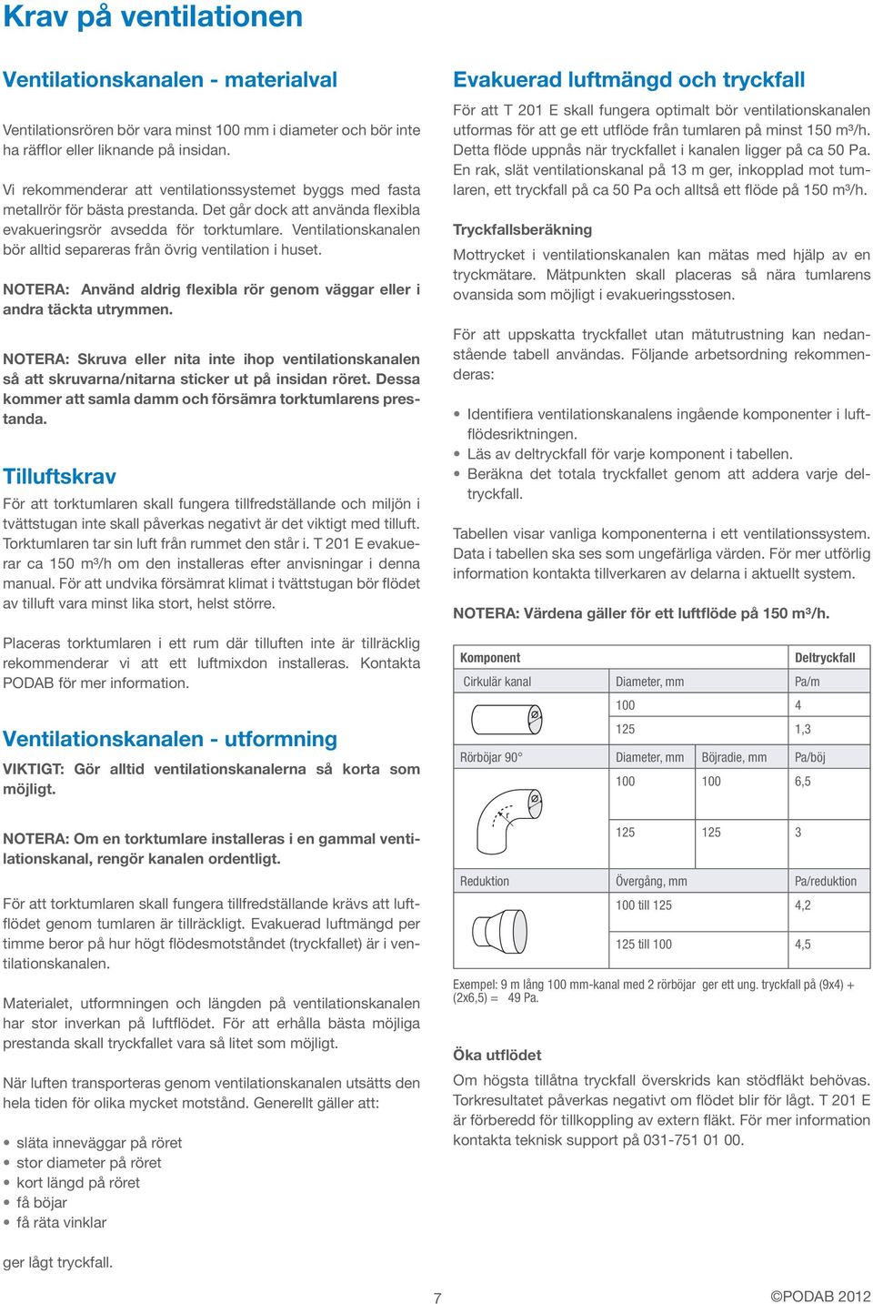 Ventilationskanalen bör alltid separeras från övrig ventilation i huset. NOTERA: Använd aldrig flexibla rör genom väggar eller i andra täckta utrymmen.