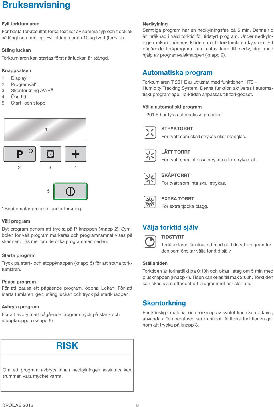 Start- och stopp Nedkylning Samtliga program har en nedkylningsfas på 5 min. Denna tid är inräknad i vald torktid för tidstyrt program.