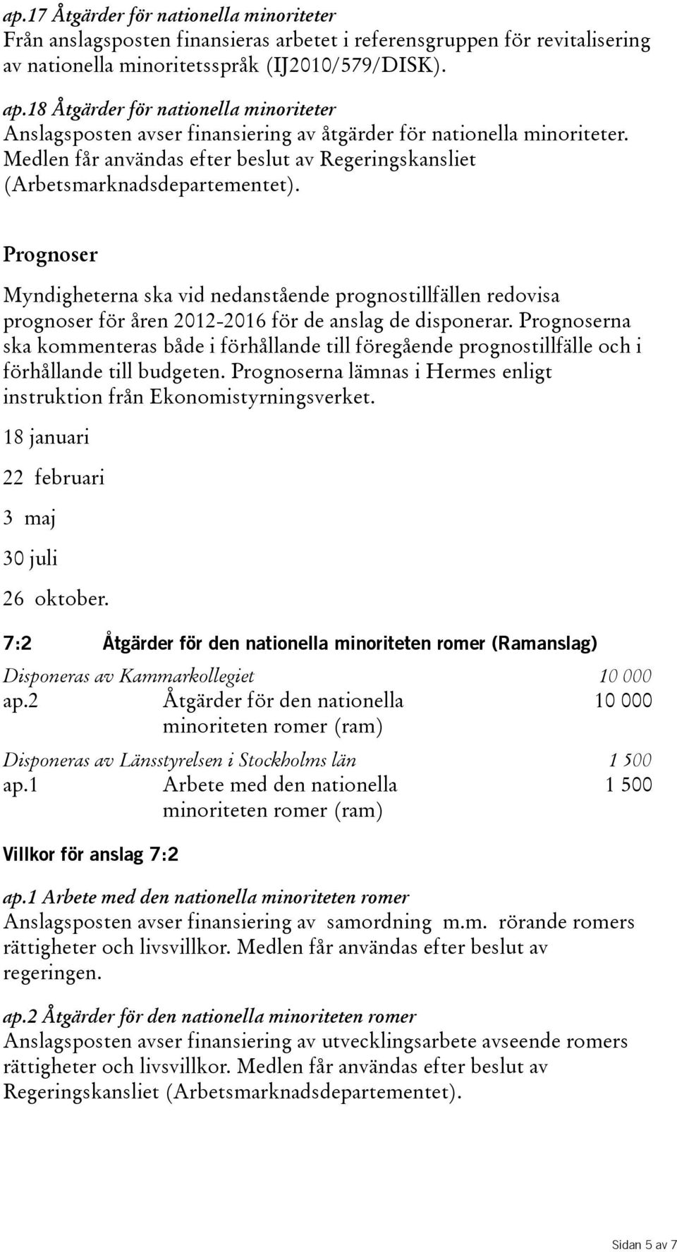 Prognoser Myndigheterna ska vid nedanstående prognostillfällen redovisa prognoser för åren 2012-2016 för de anslag de disponerar.