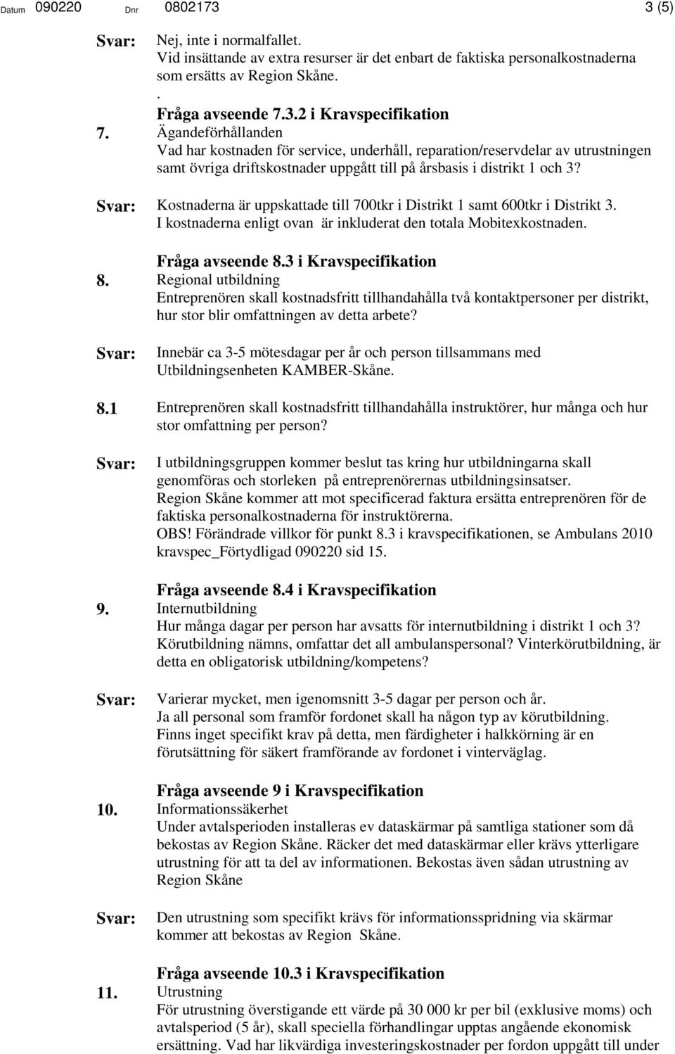 Kostnaderna är uppskattade till 700tkr i Distrikt 1 samt 600tkr i Distrikt 3. I kostnaderna enligt ovan är inkluderat den totala Mobitexkostnaden. Fråga avseende 8.3 i Kravspecifikation 8.
