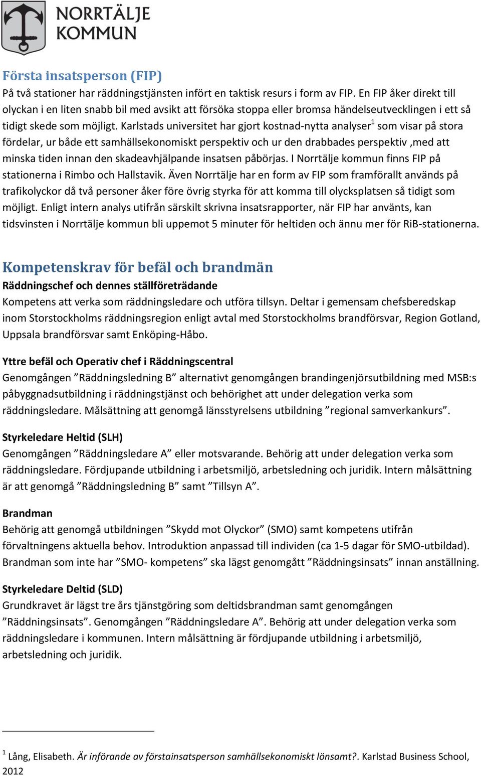 Karlstads universitet har gjort kostnad-nytta analyser 1 som visar på stora fördelar, ur både ett samhällsekonomiskt perspektiv och ur den drabbades perspektiv,med att minska tiden innan den