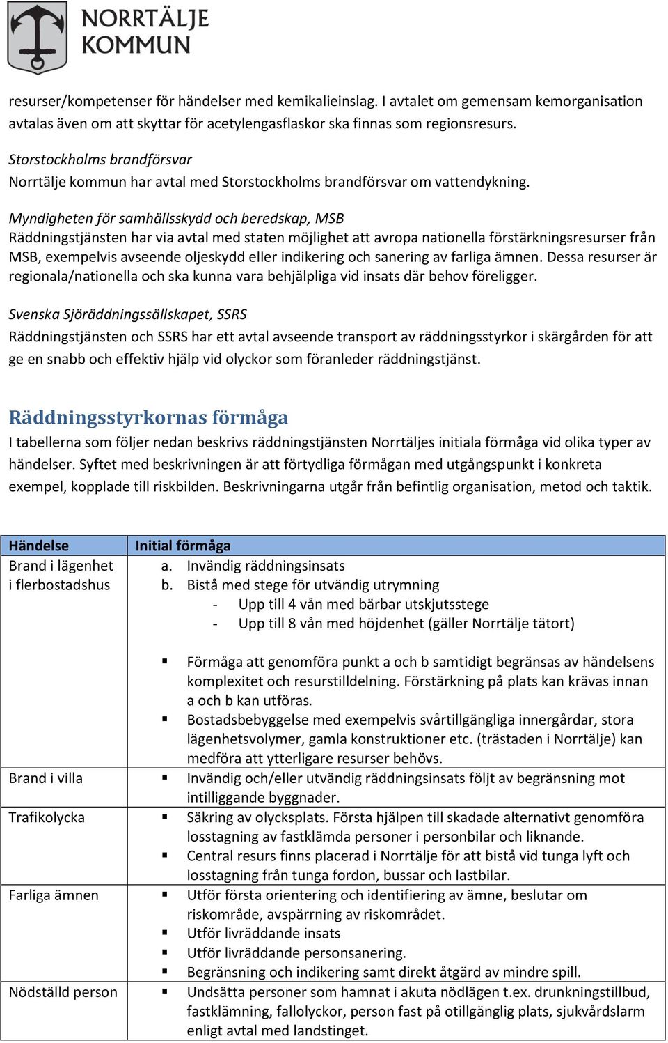 Myndigheten för samhällsskydd och beredskap, MSB Räddningstjänsten har via avtal med staten möjlighet att avropa nationella förstärkningsresurser från MSB, exempelvis avseende oljeskydd eller