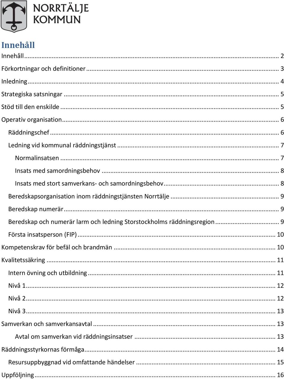 .. 8 Beredskapsorganisation inom räddningstjänsten Norrtälje... 9 Beredskap numerär... 9 Beredskap och numerär larm och ledning Storstockholms räddningsregion... 9 Första insatsperson (FIP).