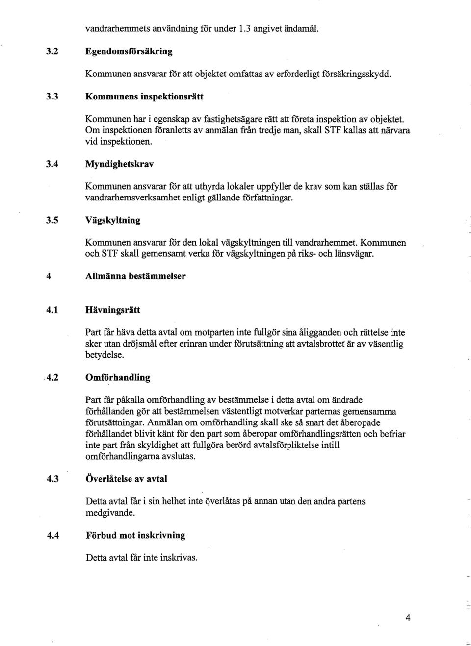 4 Myndghetskrav Kommunen ansvarar fór att uthyrda lokaler uppfyller de krav som kan ställas fór vandrarhemsverksamet enlgt gällande fórfattnngar. 3.