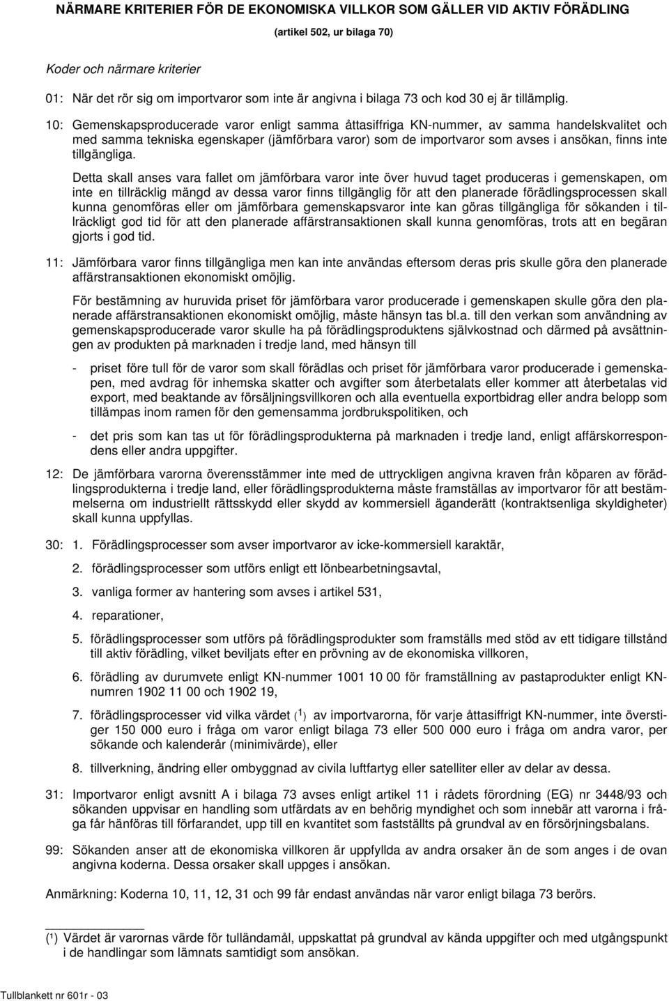 10: Gemenskapsproducerade varor enligt samma åttasiffriga KN-nummer, av samma handelskvalitet och med samma tekniska egenskaper (jämförbara varor) som de importvaror som avses i ansökan, finns inte