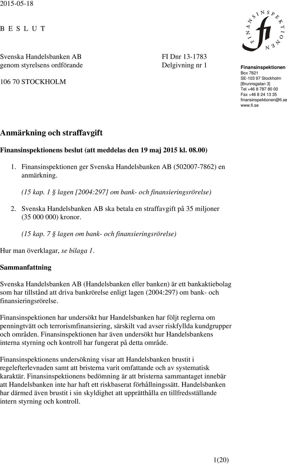 Finansinspektionen ger Svenska Handelsbanken AB (502007-7862) en anmärkning. (15 kap. 1 lagen [2004:297] om bank- och finansieringsrörelse) 2.