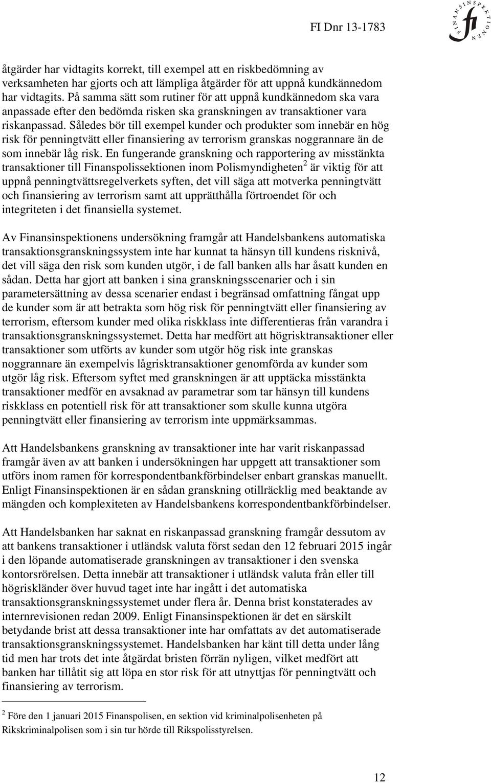 Således bör till exempel kunder och produkter som innebär en hög risk för penningtvätt eller finansiering av terrorism granskas noggrannare än de som innebär låg risk.