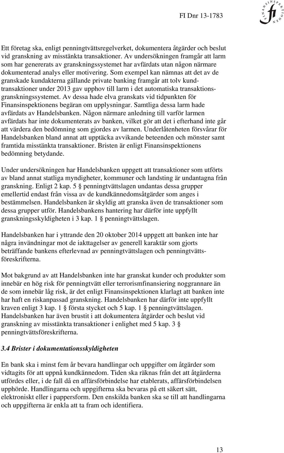 Som exempel kan nämnas att det av de granskade kundakterna gällande private banking framgår att tolv kundtransaktioner under 2013 gav upphov till larm i det automatiska