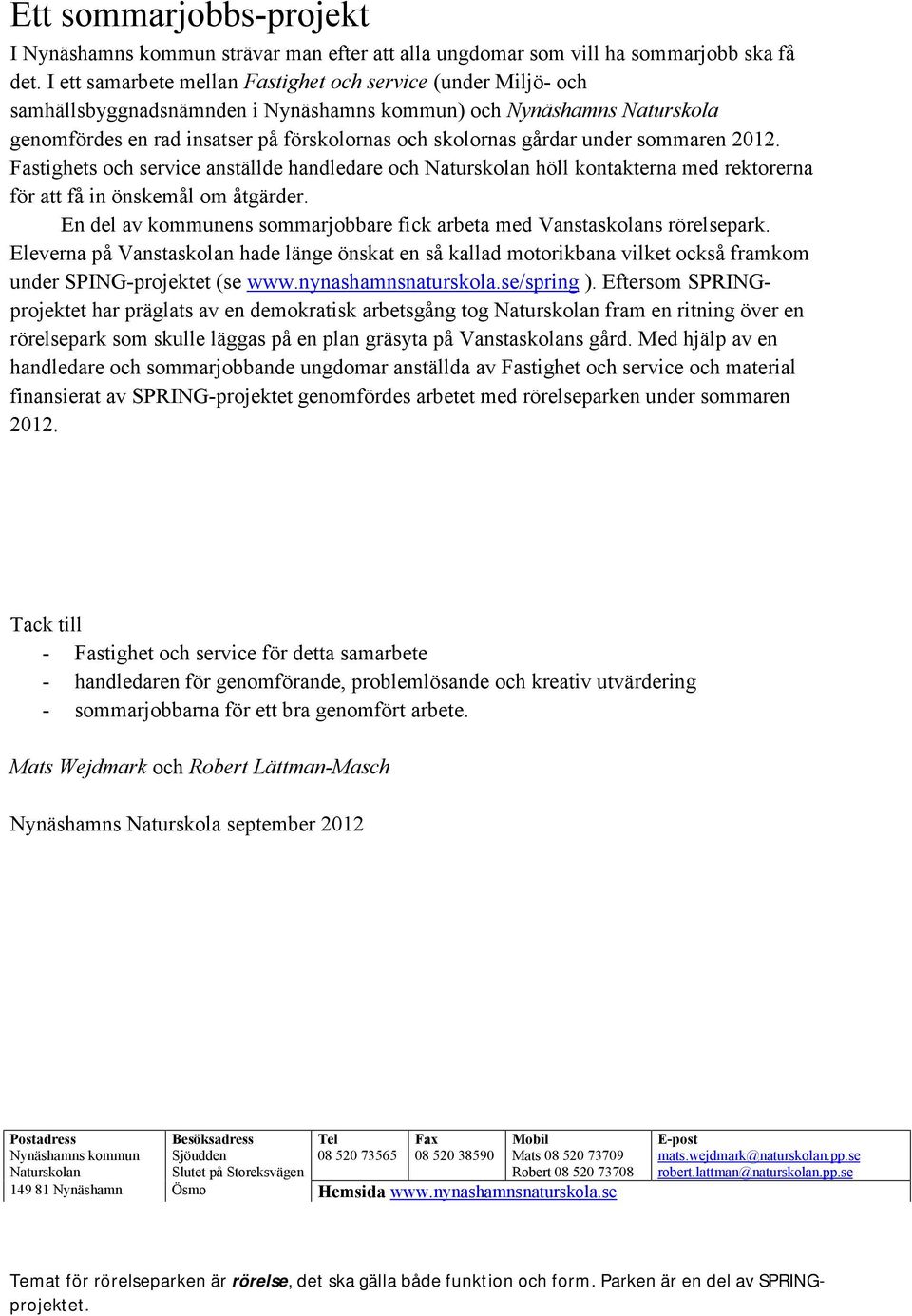 under sommaren 2012. Fastighets och service anställde handledare och Naturskolan höll kontakterna med rektorerna för att få in önskemål om åtgärder.