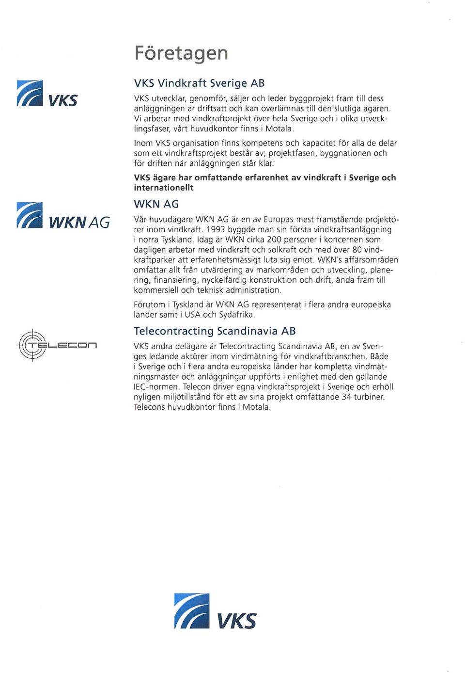 Inom VKS organisation finns kompetens och kapacitet för alla de delar som ett vindkraftsprojekt består av; projektfasen, byggnationen och för driften när anläggningen står klar.